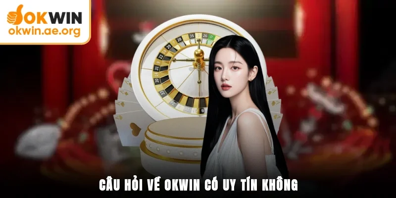 OKWIN Có Uy Tín Không? Minh Chứng Về Một Đơn Vị Uy Tín 4 Câu hỏi về OKWIN có uy tín không