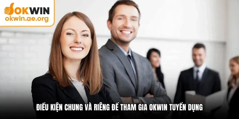 Okwin Tuyển Dụng - Cơ Hội Thăng Tiến Với Lộ Trình Minh Bạch 3 Điều kiện chung và riêng để tham gia okwin tuyển dụng