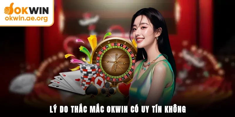 OKWIN Có Uy Tín Không? Minh Chứng Về Một Đơn Vị Uy Tín 3 Lý do thắc mắc OKWIN có uy tín không
