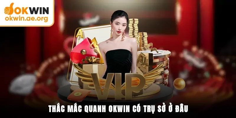 OKWIN Có Trụ Sở Ở Đâu? Chính Sách Đảm Bảo Của Quốc Gia 4 Thắc mắc quanh OKWIN có trụ sở ở đâu