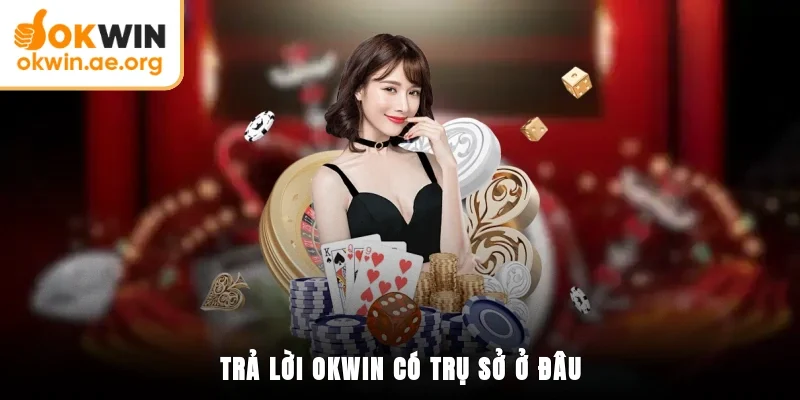 OKWIN Có Trụ Sở Ở Đâu? Chính Sách Đảm Bảo Của Quốc Gia 2 Trả lời OKWIN có trụ sở ở đâu